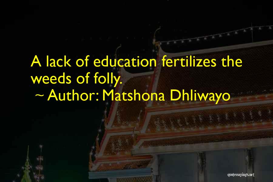 Matshona Dhliwayo Quotes: A Lack Of Education Fertilizes The Weeds Of Folly.