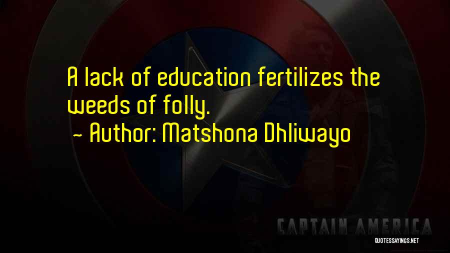Matshona Dhliwayo Quotes: A Lack Of Education Fertilizes The Weeds Of Folly.