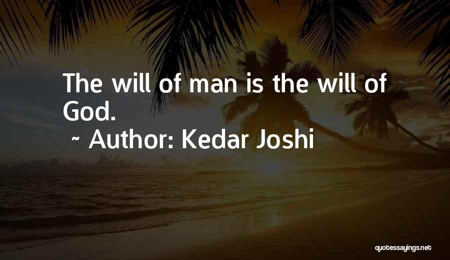 Kedar Joshi Quotes: The Will Of Man Is The Will Of God.