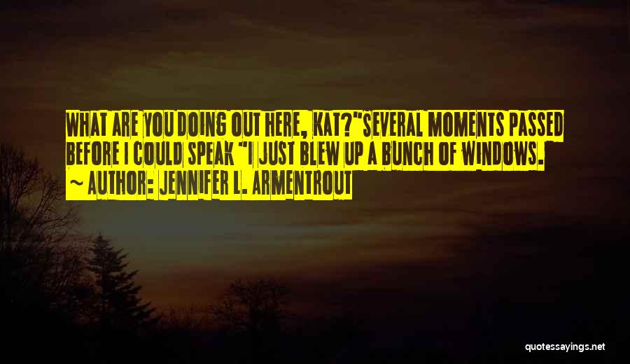 Jennifer L. Armentrout Quotes: What Are You Doing Out Here, Kat?several Moments Passed Before I Could Speak I Just Blew Up A Bunch Of