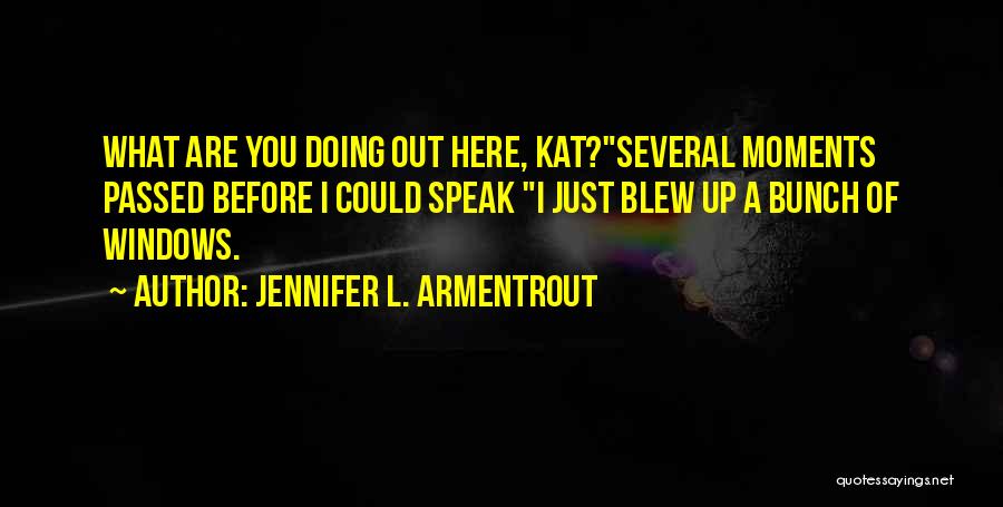 Jennifer L. Armentrout Quotes: What Are You Doing Out Here, Kat?several Moments Passed Before I Could Speak I Just Blew Up A Bunch Of