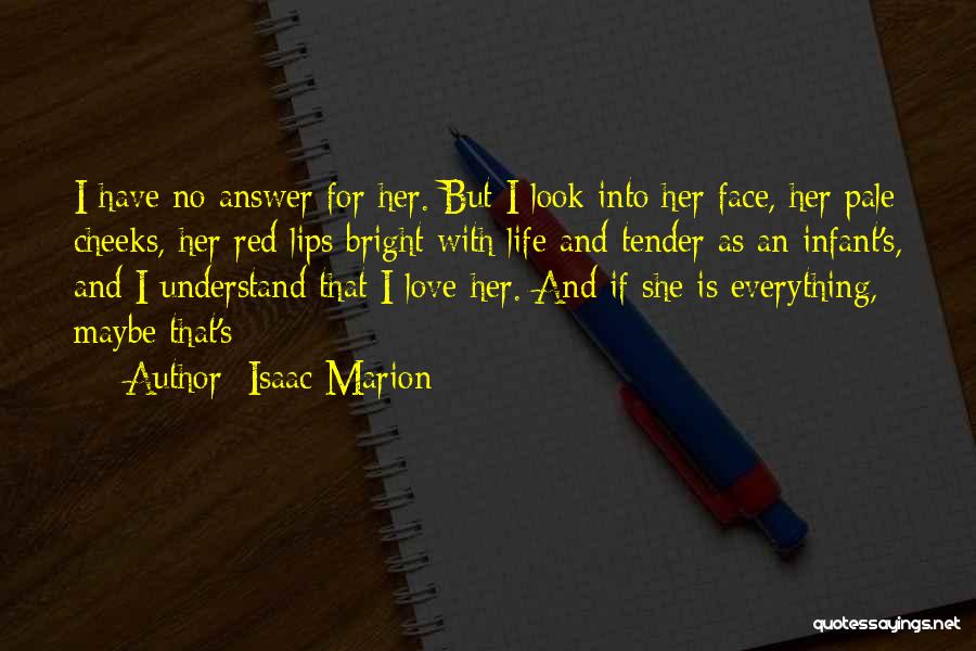 Isaac Marion Quotes: I Have No Answer For Her. But I Look Into Her Face, Her Pale Cheeks, Her Red Lips Bright With