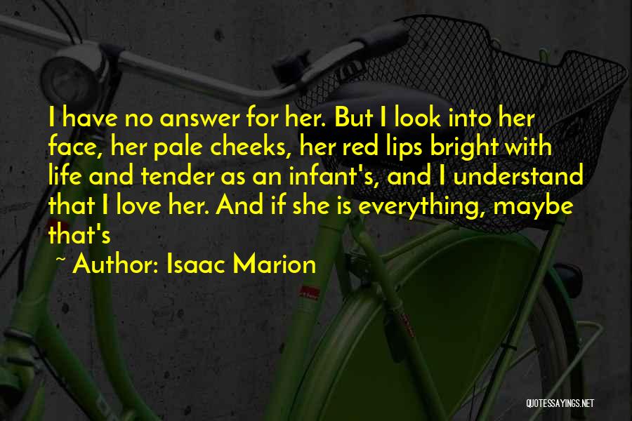Isaac Marion Quotes: I Have No Answer For Her. But I Look Into Her Face, Her Pale Cheeks, Her Red Lips Bright With