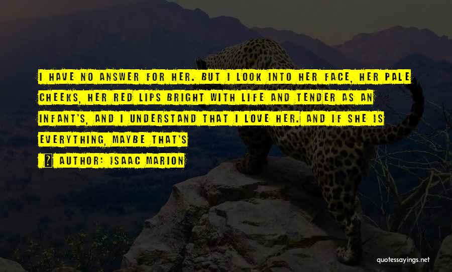 Isaac Marion Quotes: I Have No Answer For Her. But I Look Into Her Face, Her Pale Cheeks, Her Red Lips Bright With
