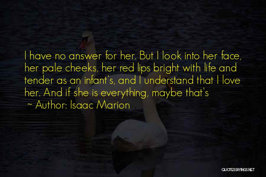 Isaac Marion Quotes: I Have No Answer For Her. But I Look Into Her Face, Her Pale Cheeks, Her Red Lips Bright With