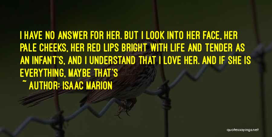 Isaac Marion Quotes: I Have No Answer For Her. But I Look Into Her Face, Her Pale Cheeks, Her Red Lips Bright With