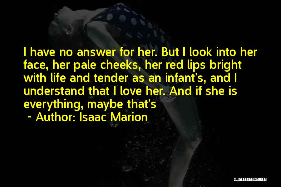 Isaac Marion Quotes: I Have No Answer For Her. But I Look Into Her Face, Her Pale Cheeks, Her Red Lips Bright With