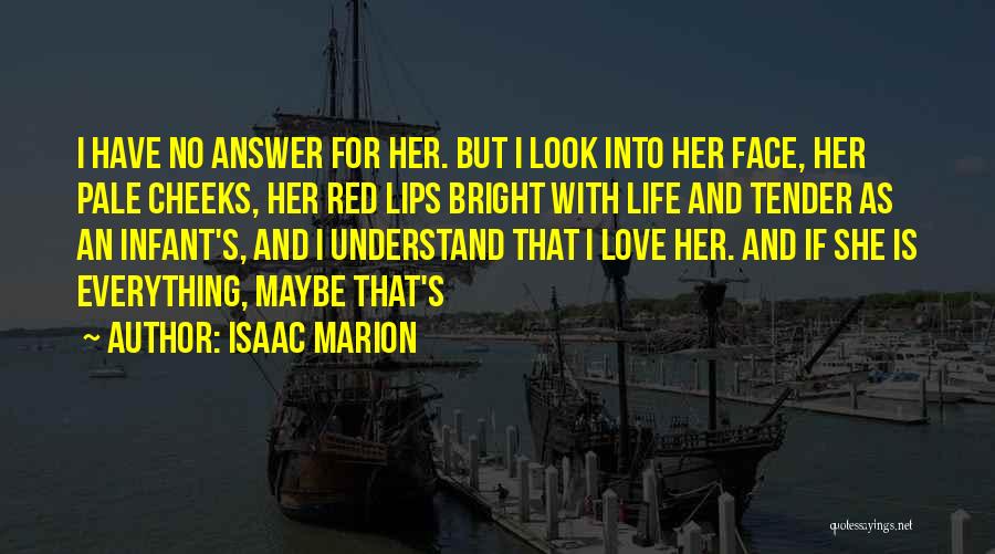 Isaac Marion Quotes: I Have No Answer For Her. But I Look Into Her Face, Her Pale Cheeks, Her Red Lips Bright With