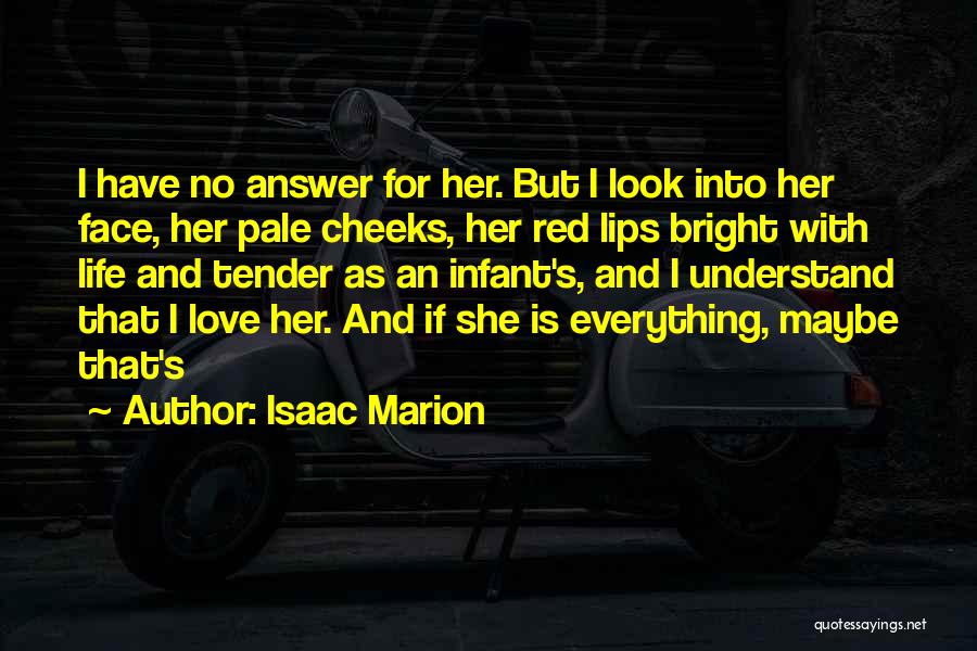 Isaac Marion Quotes: I Have No Answer For Her. But I Look Into Her Face, Her Pale Cheeks, Her Red Lips Bright With