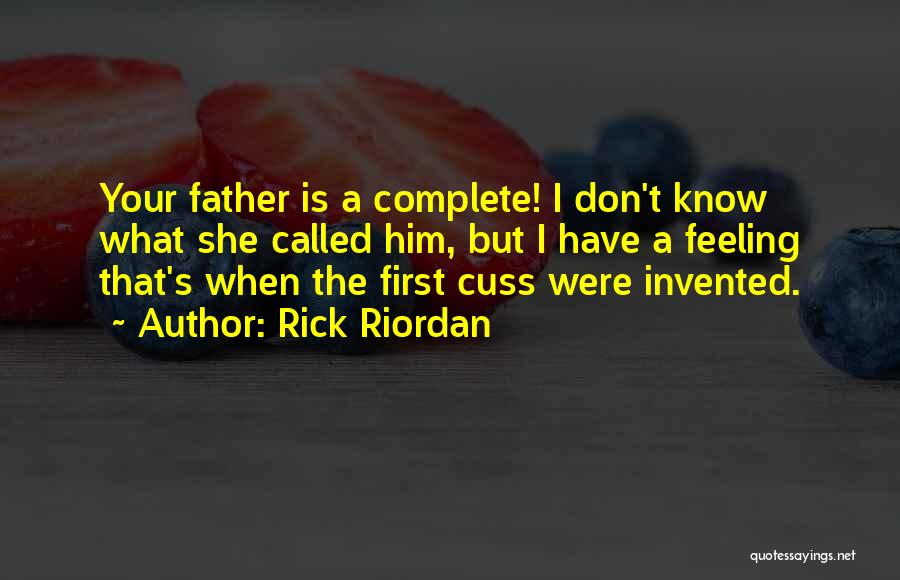 Rick Riordan Quotes: Your Father Is A Complete! I Don't Know What She Called Him, But I Have A Feeling That's When The