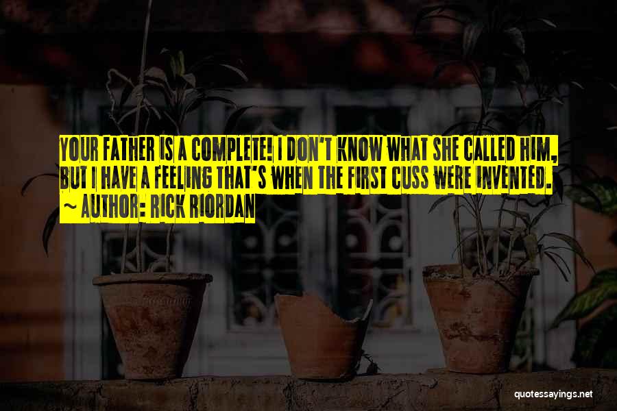 Rick Riordan Quotes: Your Father Is A Complete! I Don't Know What She Called Him, But I Have A Feeling That's When The