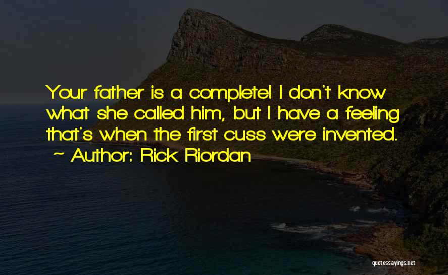 Rick Riordan Quotes: Your Father Is A Complete! I Don't Know What She Called Him, But I Have A Feeling That's When The