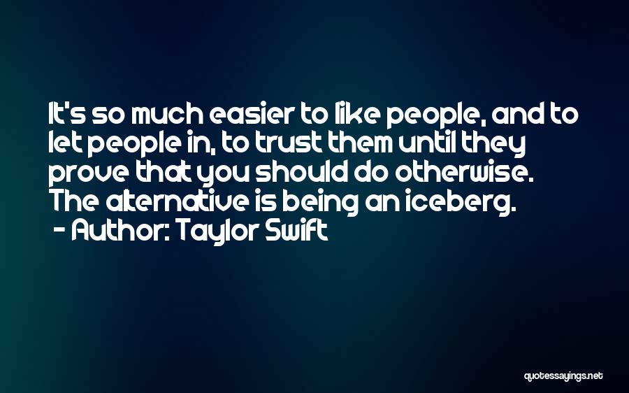 Taylor Swift Quotes: It's So Much Easier To Like People, And To Let People In, To Trust Them Until They Prove That You