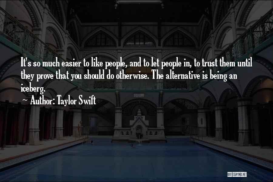 Taylor Swift Quotes: It's So Much Easier To Like People, And To Let People In, To Trust Them Until They Prove That You