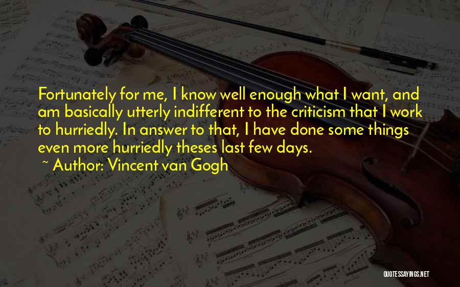 Vincent Van Gogh Quotes: Fortunately For Me, I Know Well Enough What I Want, And Am Basically Utterly Indifferent To The Criticism That I