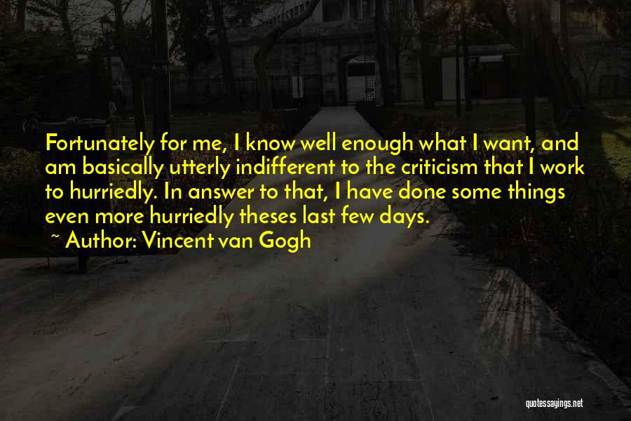 Vincent Van Gogh Quotes: Fortunately For Me, I Know Well Enough What I Want, And Am Basically Utterly Indifferent To The Criticism That I