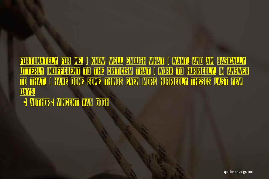 Vincent Van Gogh Quotes: Fortunately For Me, I Know Well Enough What I Want, And Am Basically Utterly Indifferent To The Criticism That I