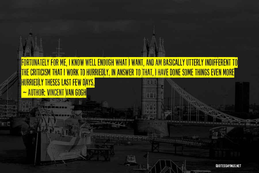 Vincent Van Gogh Quotes: Fortunately For Me, I Know Well Enough What I Want, And Am Basically Utterly Indifferent To The Criticism That I