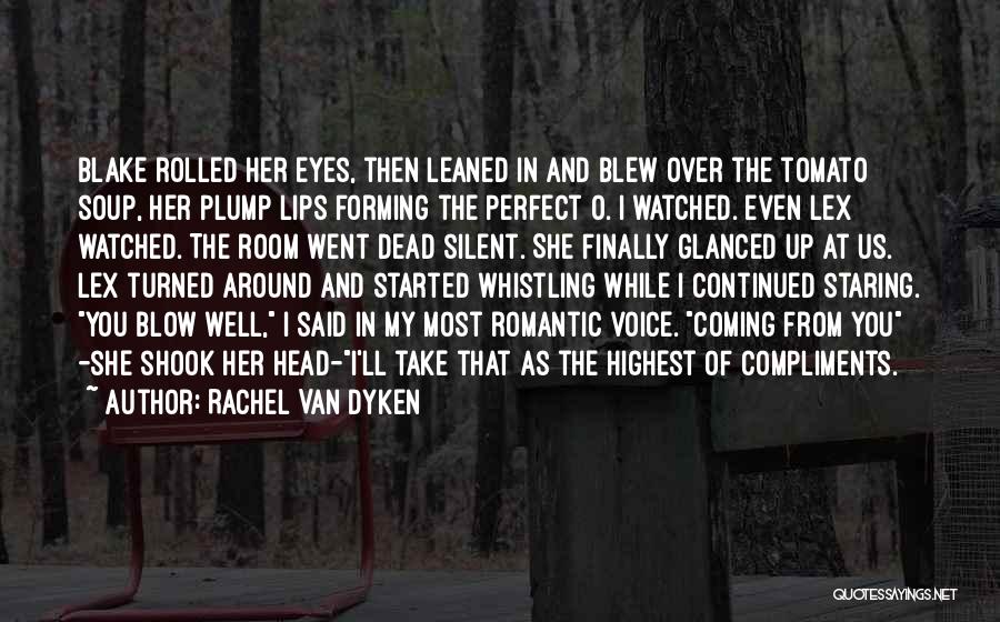 Rachel Van Dyken Quotes: Blake Rolled Her Eyes, Then Leaned In And Blew Over The Tomato Soup, Her Plump Lips Forming The Perfect O.