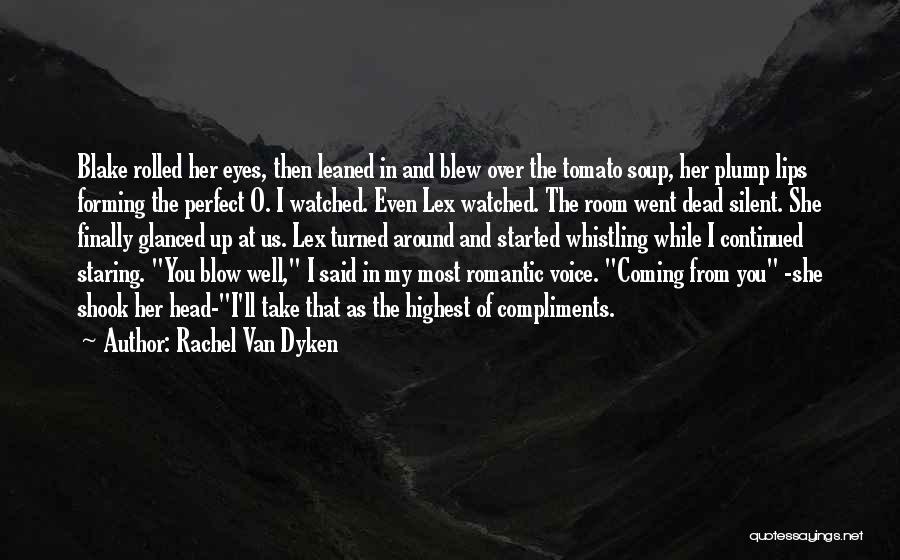 Rachel Van Dyken Quotes: Blake Rolled Her Eyes, Then Leaned In And Blew Over The Tomato Soup, Her Plump Lips Forming The Perfect O.