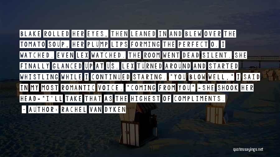 Rachel Van Dyken Quotes: Blake Rolled Her Eyes, Then Leaned In And Blew Over The Tomato Soup, Her Plump Lips Forming The Perfect O.