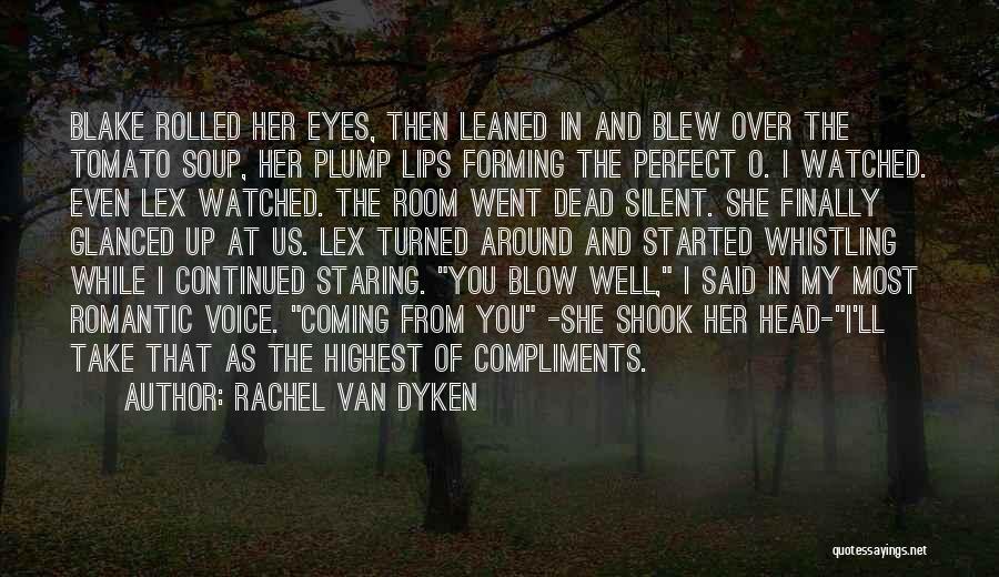 Rachel Van Dyken Quotes: Blake Rolled Her Eyes, Then Leaned In And Blew Over The Tomato Soup, Her Plump Lips Forming The Perfect O.