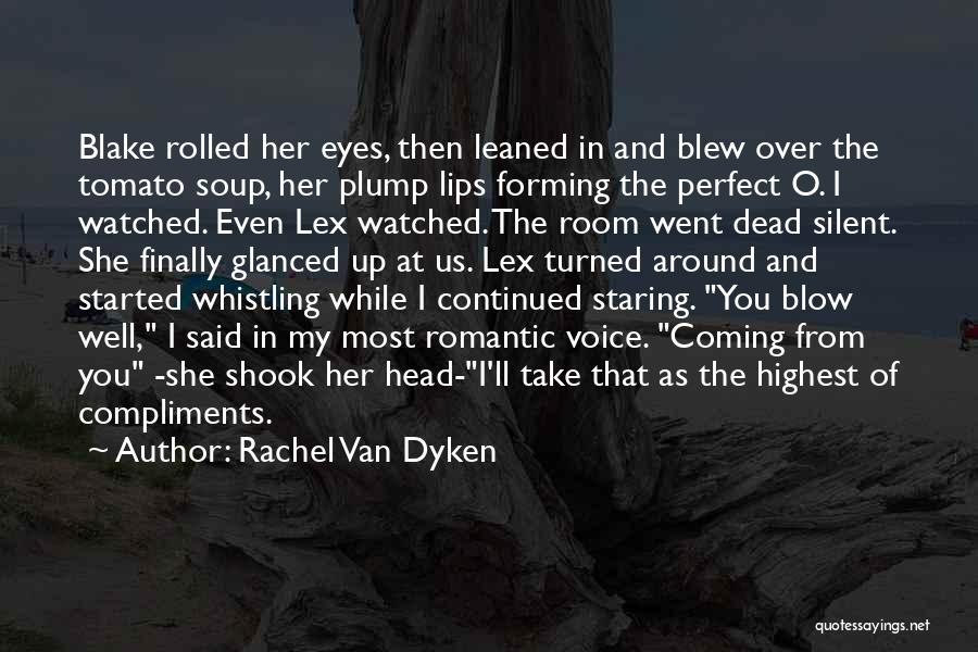 Rachel Van Dyken Quotes: Blake Rolled Her Eyes, Then Leaned In And Blew Over The Tomato Soup, Her Plump Lips Forming The Perfect O.