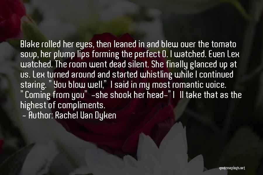 Rachel Van Dyken Quotes: Blake Rolled Her Eyes, Then Leaned In And Blew Over The Tomato Soup, Her Plump Lips Forming The Perfect O.