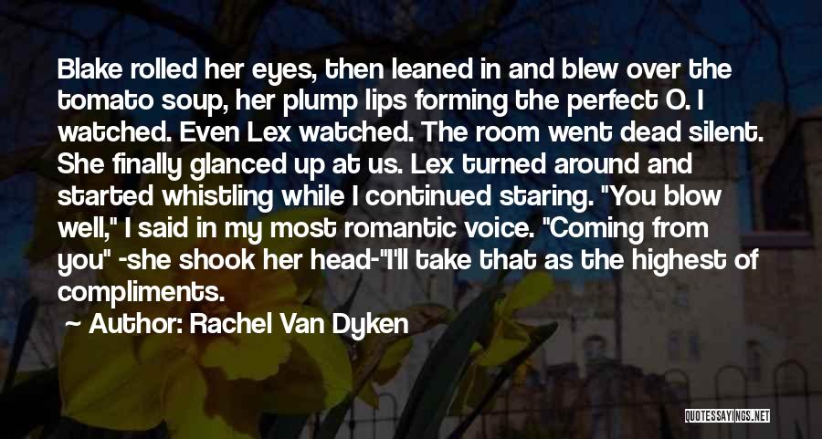 Rachel Van Dyken Quotes: Blake Rolled Her Eyes, Then Leaned In And Blew Over The Tomato Soup, Her Plump Lips Forming The Perfect O.