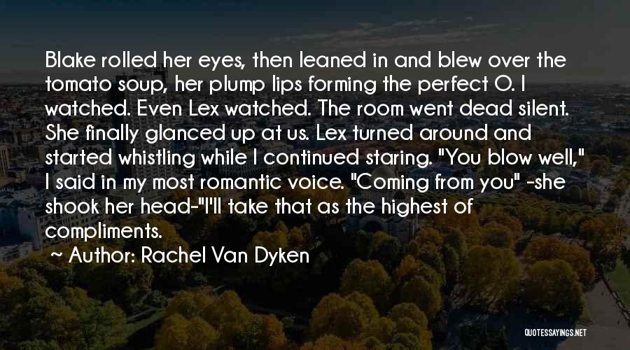 Rachel Van Dyken Quotes: Blake Rolled Her Eyes, Then Leaned In And Blew Over The Tomato Soup, Her Plump Lips Forming The Perfect O.