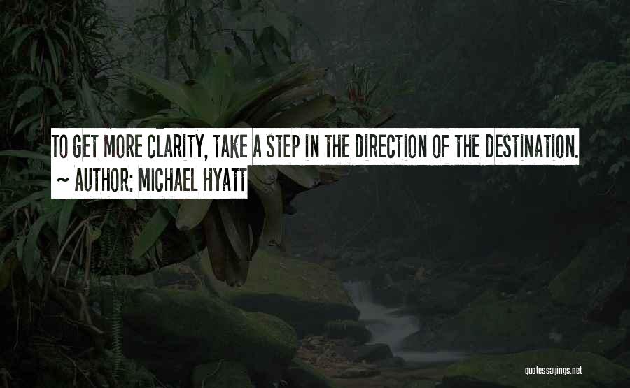 Michael Hyatt Quotes: To Get More Clarity, Take A Step In The Direction Of The Destination.
