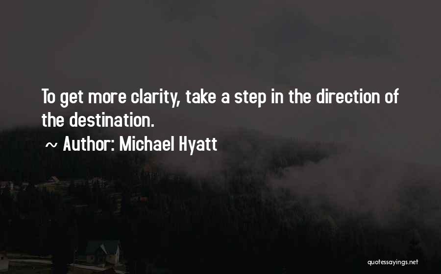 Michael Hyatt Quotes: To Get More Clarity, Take A Step In The Direction Of The Destination.