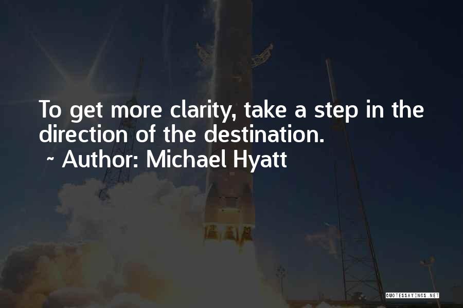 Michael Hyatt Quotes: To Get More Clarity, Take A Step In The Direction Of The Destination.