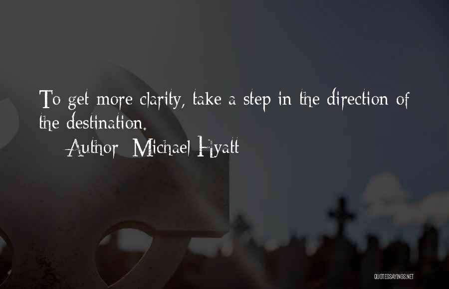 Michael Hyatt Quotes: To Get More Clarity, Take A Step In The Direction Of The Destination.