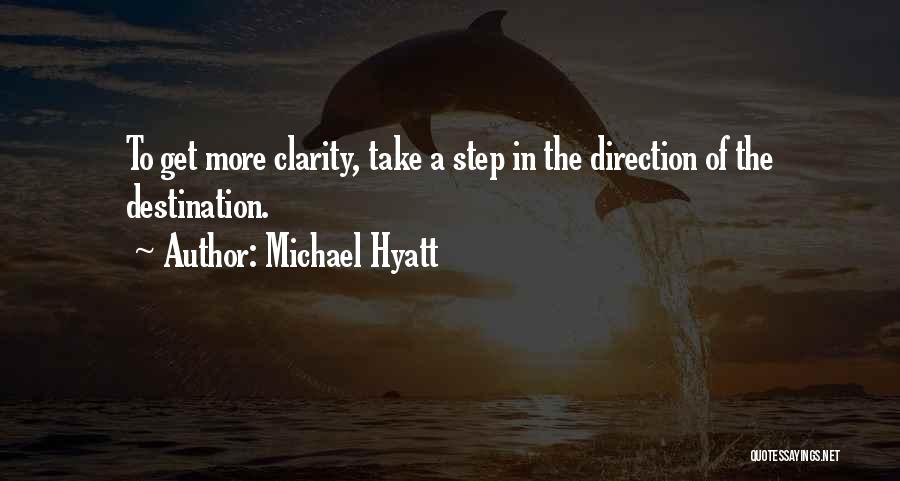 Michael Hyatt Quotes: To Get More Clarity, Take A Step In The Direction Of The Destination.