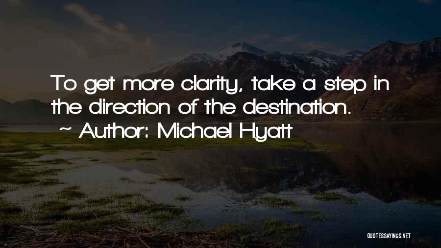 Michael Hyatt Quotes: To Get More Clarity, Take A Step In The Direction Of The Destination.
