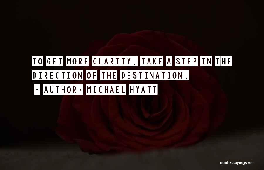 Michael Hyatt Quotes: To Get More Clarity, Take A Step In The Direction Of The Destination.