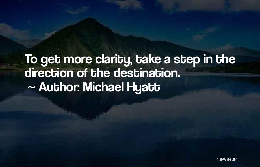 Michael Hyatt Quotes: To Get More Clarity, Take A Step In The Direction Of The Destination.