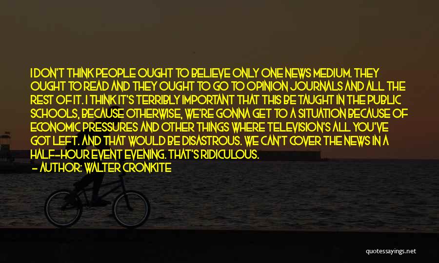 Walter Cronkite Quotes: I Don't Think People Ought To Believe Only One News Medium. They Ought To Read And They Ought To Go