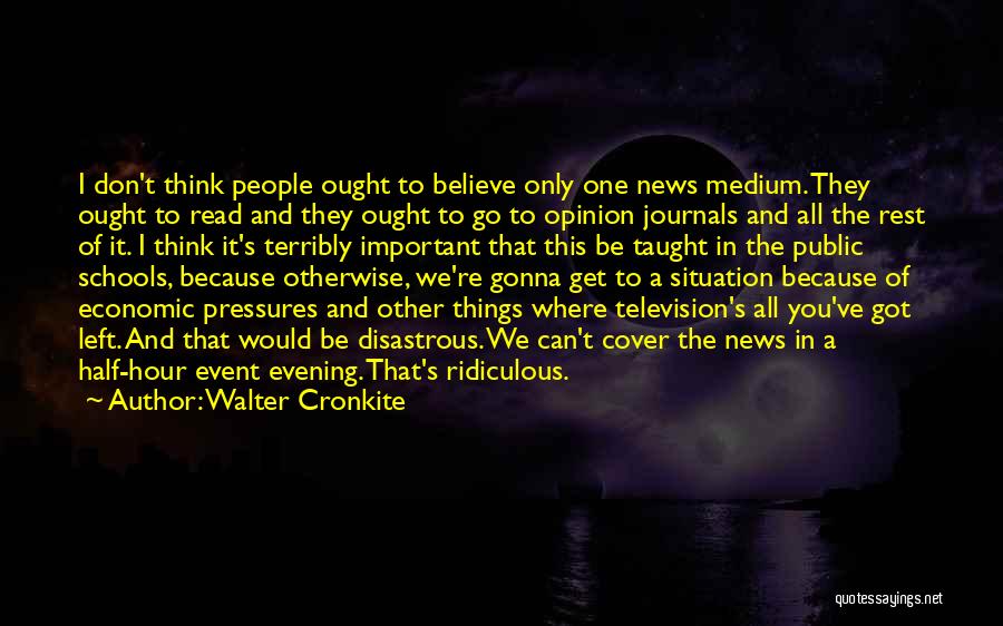 Walter Cronkite Quotes: I Don't Think People Ought To Believe Only One News Medium. They Ought To Read And They Ought To Go