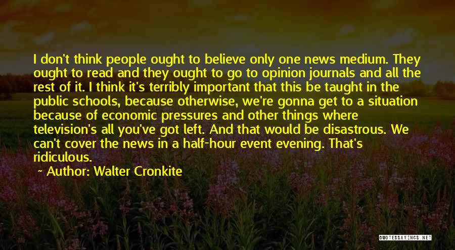 Walter Cronkite Quotes: I Don't Think People Ought To Believe Only One News Medium. They Ought To Read And They Ought To Go