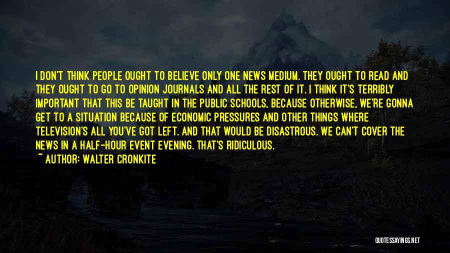 Walter Cronkite Quotes: I Don't Think People Ought To Believe Only One News Medium. They Ought To Read And They Ought To Go