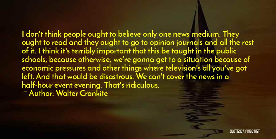 Walter Cronkite Quotes: I Don't Think People Ought To Believe Only One News Medium. They Ought To Read And They Ought To Go