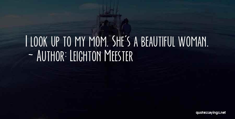 Leighton Meester Quotes: I Look Up To My Mom. She's A Beautiful Woman.