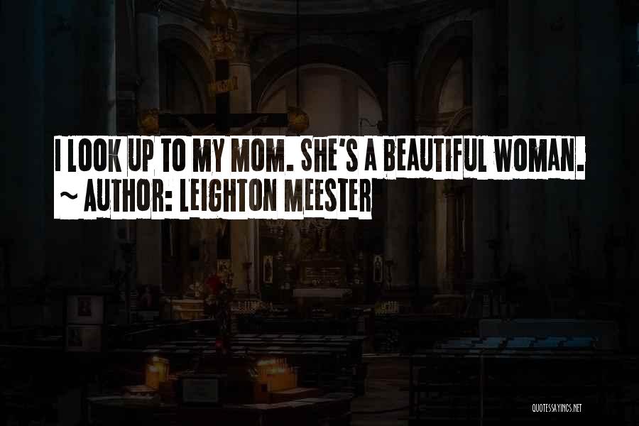 Leighton Meester Quotes: I Look Up To My Mom. She's A Beautiful Woman.