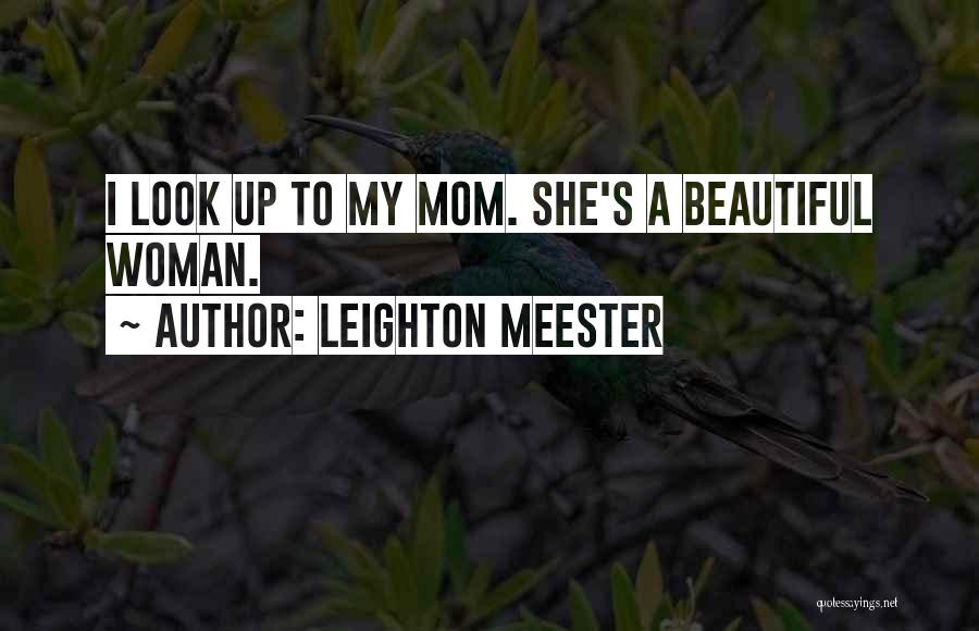 Leighton Meester Quotes: I Look Up To My Mom. She's A Beautiful Woman.