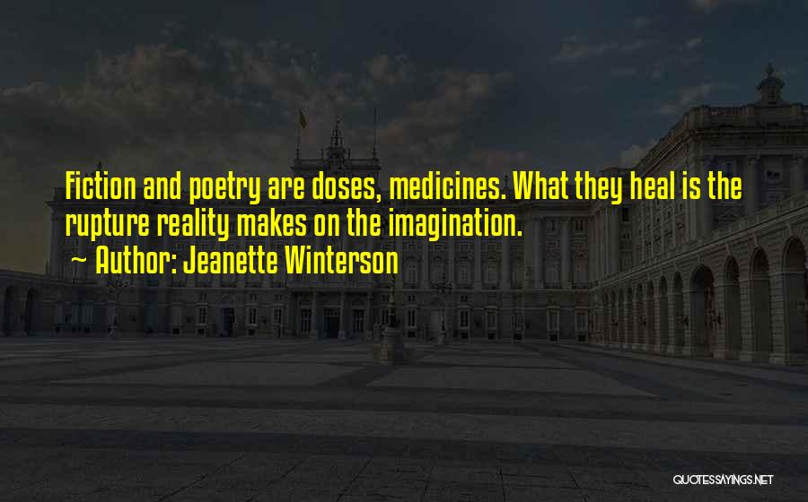 Jeanette Winterson Quotes: Fiction And Poetry Are Doses, Medicines. What They Heal Is The Rupture Reality Makes On The Imagination.