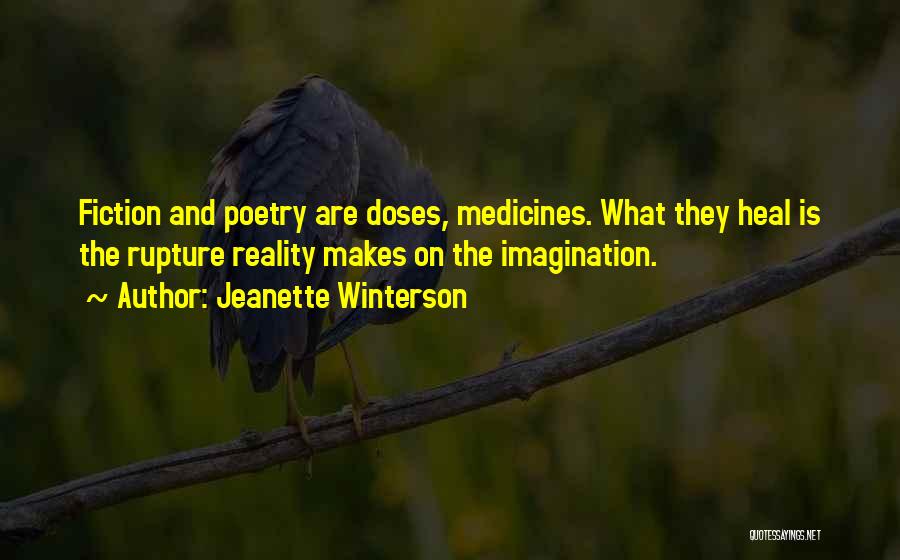 Jeanette Winterson Quotes: Fiction And Poetry Are Doses, Medicines. What They Heal Is The Rupture Reality Makes On The Imagination.