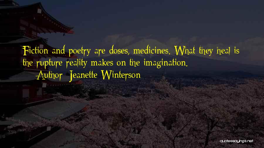 Jeanette Winterson Quotes: Fiction And Poetry Are Doses, Medicines. What They Heal Is The Rupture Reality Makes On The Imagination.