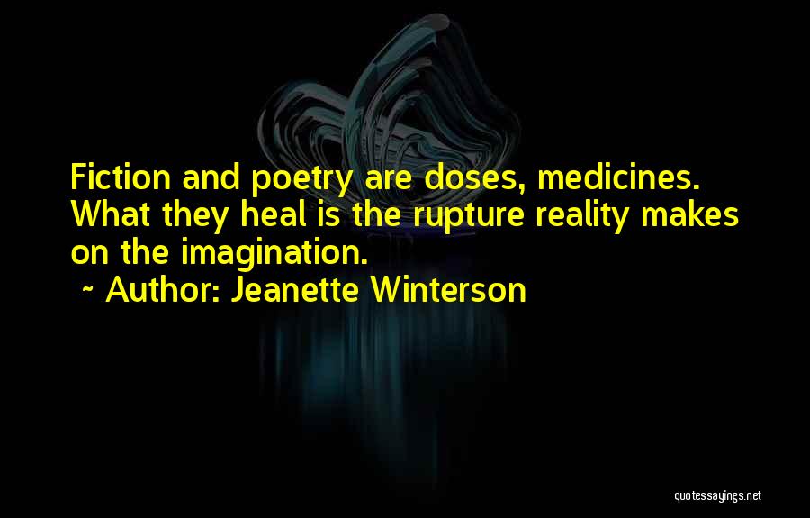 Jeanette Winterson Quotes: Fiction And Poetry Are Doses, Medicines. What They Heal Is The Rupture Reality Makes On The Imagination.